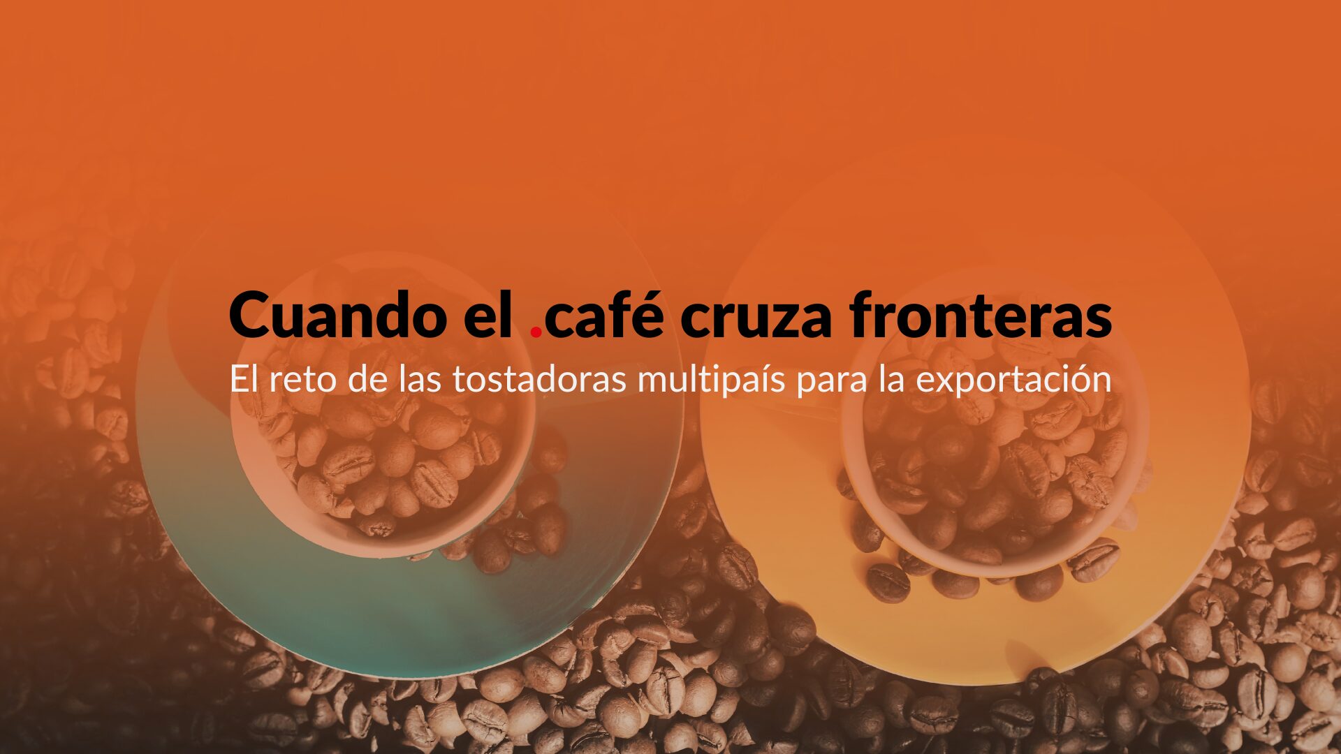 Cuando el café cruza fronteras: el reto de las tostadoras multipaís para la exportación